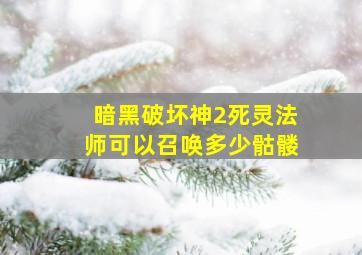 暗黑破坏神2死灵法师可以召唤多少骷髅