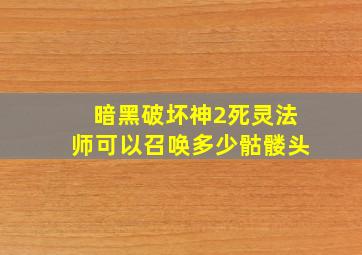 暗黑破坏神2死灵法师可以召唤多少骷髅头