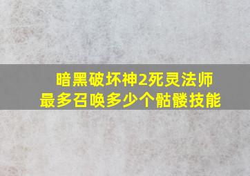 暗黑破坏神2死灵法师最多召唤多少个骷髅技能