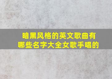 暗黑风格的英文歌曲有哪些名字大全女歌手唱的