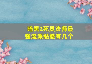 暗黑2死灵法师最强流派骷髅有几个