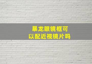 暴龙眼镜框可以配近视镜片吗