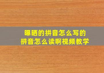 曝晒的拼音怎么写的拼音怎么读啊视频教学