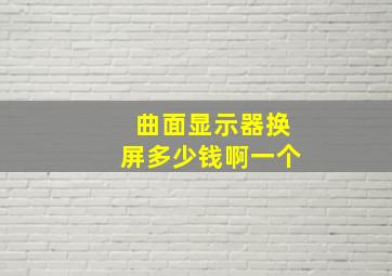 曲面显示器换屏多少钱啊一个