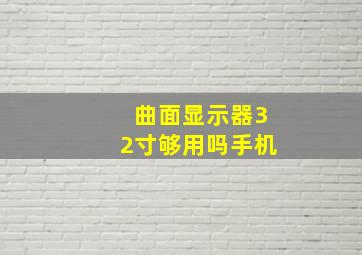 曲面显示器32寸够用吗手机