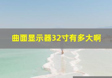 曲面显示器32寸有多大啊