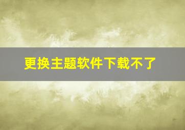 更换主题软件下载不了