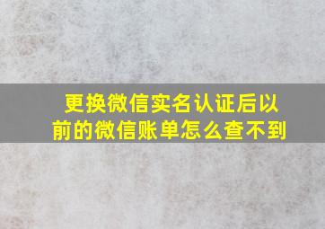 更换微信实名认证后以前的微信账单怎么查不到