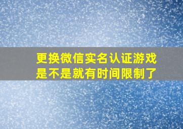 更换微信实名认证游戏是不是就有时间限制了