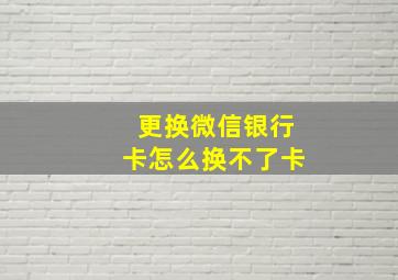 更换微信银行卡怎么换不了卡