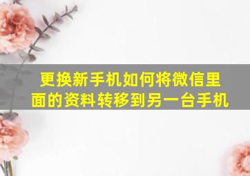 更换新手机如何将微信里面的资料转移到另一台手机