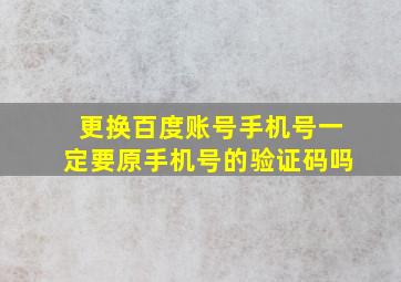 更换百度账号手机号一定要原手机号的验证码吗