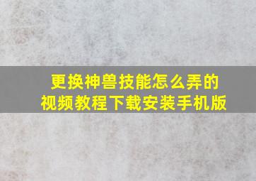 更换神兽技能怎么弄的视频教程下载安装手机版