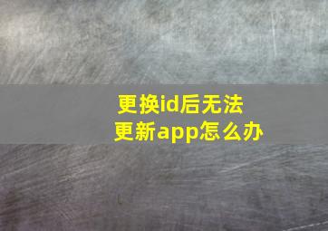 更换id后无法更新app怎么办