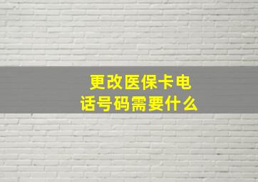 更改医保卡电话号码需要什么