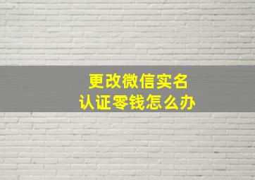 更改微信实名认证零钱怎么办