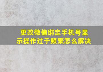 更改微信绑定手机号显示操作过于频繁怎么解决