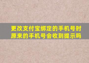 更改支付宝绑定的手机号时原来的手机号会收到提示吗