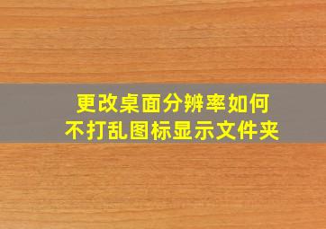 更改桌面分辨率如何不打乱图标显示文件夹