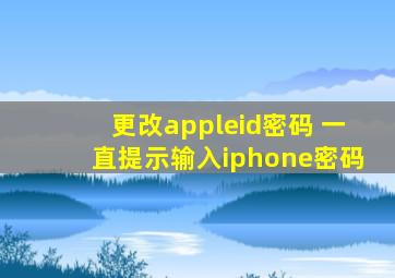 更改appleid密码 一直提示输入iphone密码