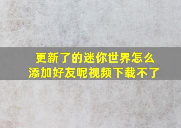 更新了的迷你世界怎么添加好友呢视频下载不了