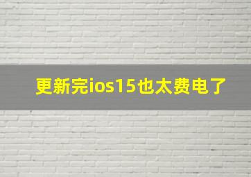 更新完ios15也太费电了