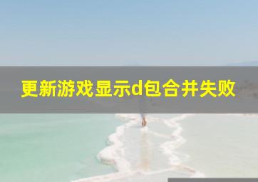 更新游戏显示d包合并失败