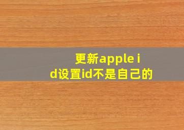 更新apple id设置id不是自己的