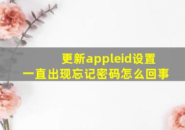 更新appleid设置一直出现忘记密码怎么回事