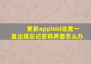 更新appleid设置一直出现忘记密码界面怎么办