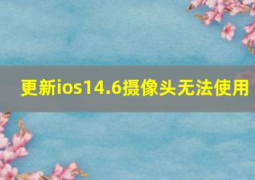 更新ios14.6摄像头无法使用