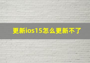 更新ios15怎么更新不了