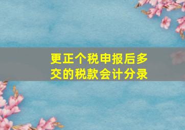 更正个税申报后多交的税款会计分录