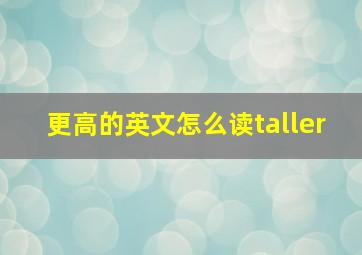 更高的英文怎么读taller