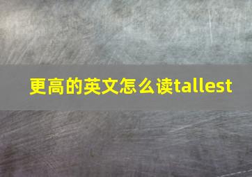 更高的英文怎么读tallest