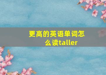 更高的英语单词怎么读taller