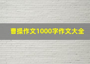 曹操作文1000字作文大全