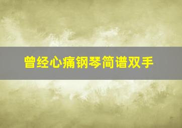 曾经心痛钢琴简谱双手