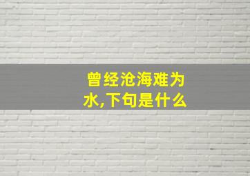 曾经沧海难为水,下句是什么