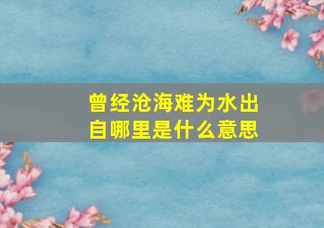 曾经沧海难为水出自哪里是什么意思