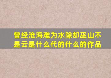 曾经沧海难为水除却巫山不是云是什么代的什么的作品