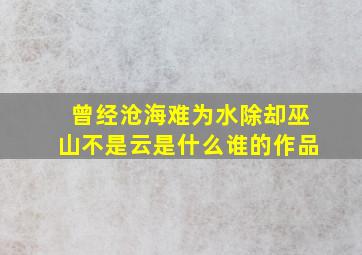 曾经沧海难为水除却巫山不是云是什么谁的作品