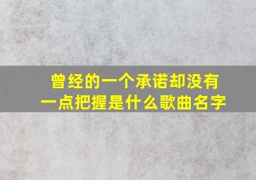 曾经的一个承诺却没有一点把握是什么歌曲名字