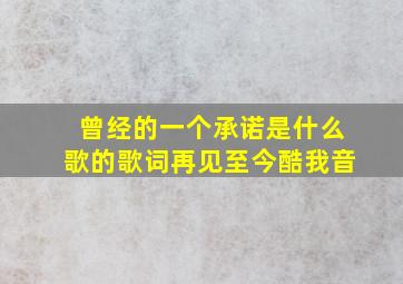 曾经的一个承诺是什么歌的歌词再见至今酷我音