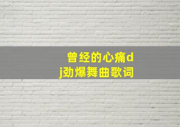 曾经的心痛dj劲爆舞曲歌词