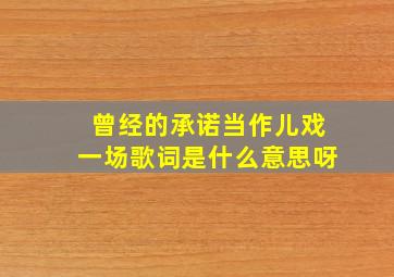 曾经的承诺当作儿戏一场歌词是什么意思呀