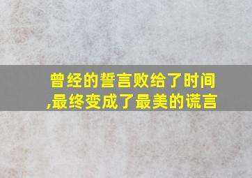 曾经的誓言败给了时间,最终变成了最美的谎言