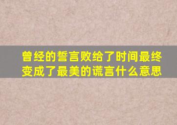 曾经的誓言败给了时间最终变成了最美的谎言什么意思