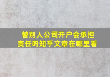 替别人公司开户会承担责任吗知乎文章在哪里看