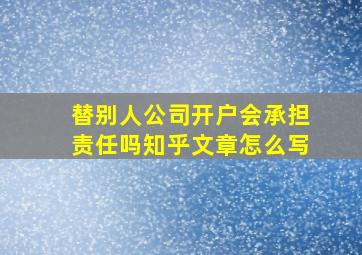 替别人公司开户会承担责任吗知乎文章怎么写